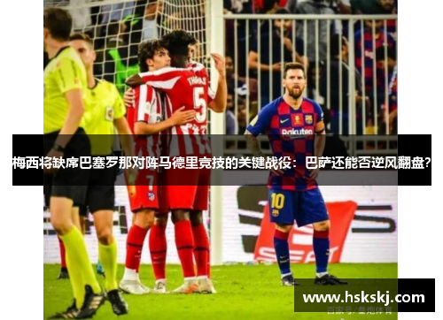梅西将缺席巴塞罗那对阵马德里竞技的关键战役：巴萨还能否逆风翻盘？