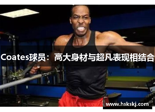 Coates球员：高大身材与超凡表现相结合