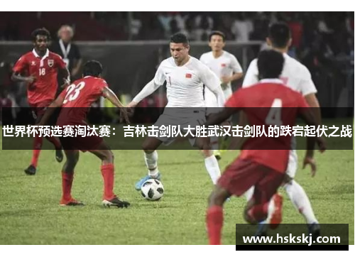 世界杯预选赛淘汰赛：吉林击剑队大胜武汉击剑队的跌宕起伏之战