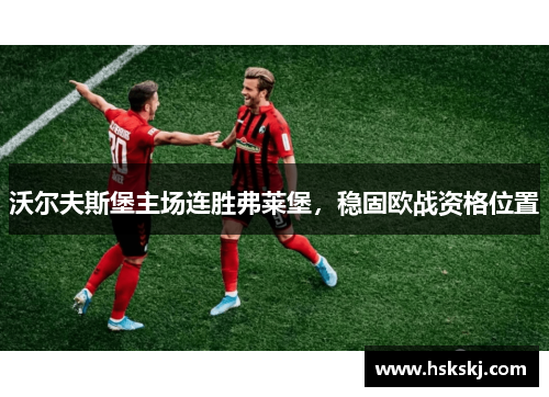 沃尔夫斯堡主场连胜弗莱堡，稳固欧战资格位置