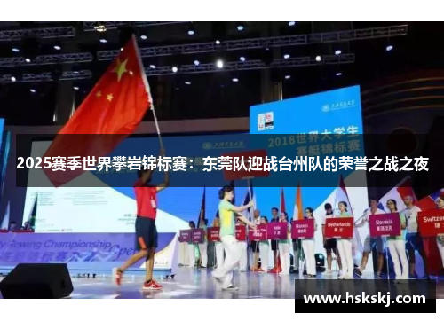 2025赛季世界攀岩锦标赛：东莞队迎战台州队的荣誉之战之夜