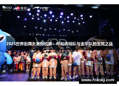 2025世界街舞大赛排位赛：呼和浩特队与金华队的生死之战