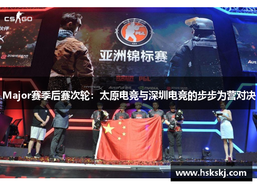 Major赛季后赛次轮：太原电竞与深圳电竞的步步为营对决