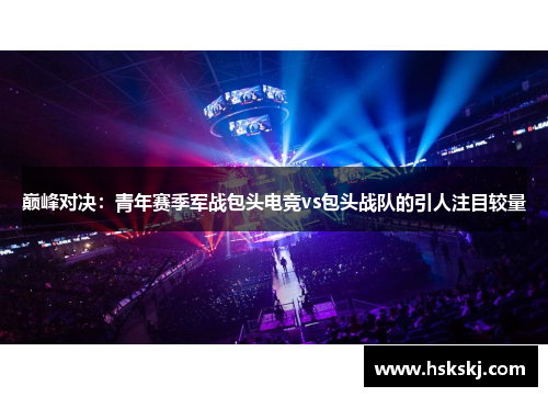 巅峰对决：青年赛季军战包头电竞vs包头战队的引人注目较量