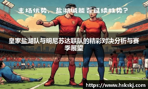 皇家盐湖队与明尼苏达联队的精彩对决分析与赛季展望