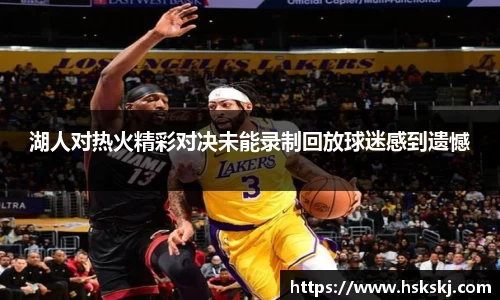 湖人对热火精彩对决未能录制回放球迷感到遗憾